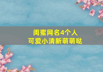 闺蜜网名4个人 可爱小清新萌萌哒